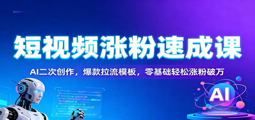 短视频涨粉速成课：AI二次创作，爆款拉流模板，零基础轻松涨粉破万-聊项目