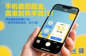 手机截图掘金，简单到有手就行！两张截图就能賺0.7米，一部手机轻松搞定，日入3张【揭秘】-聊项目