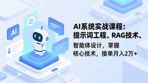 AI系统实战课程，提示词工程、RAG技术、智能体设计，掌握核心技术，接单月入2万+-聊项目