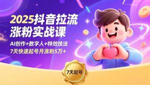 2025抖音拉流涨粉实战课，AI创作+数字人+特效技法，7天快速起号月涨粉5万+-聊项目