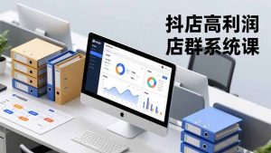抖店高利润店群系统课，店群搭建、选品策略、运营管控，构建标准体系，矩阵月入20万+-聊项目