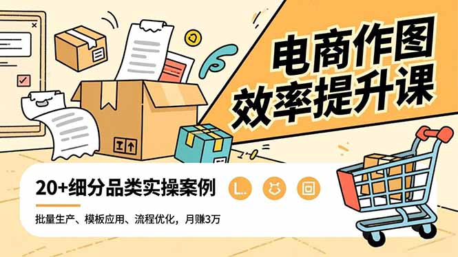 电商作图效率提升课，批量生产、模板应用、流程优化，20+细分品类实操案例，月赚3万-聊项目