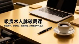 吸贵术人脉破局课，价值展示、信任建立、资源绑定，突破圈层年入百万-聊项目