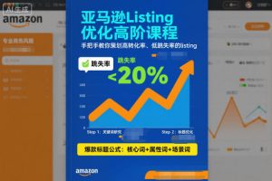亚马逊Listing优化高阶课程，手把手教你策划高转化率、低跳失率的listing-聊项目