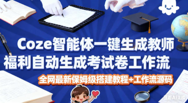 Coze智能体一键生成教师福利自动生成考试试卷工作流，全网最新保姆级搭建教程+工作流源码-聊项目