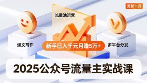 2025公众号流量主实战课，爆文写作、流量池运营、多平台分发，新手日入千元月赚5万+更新11月-聊项目