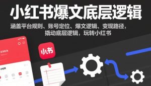 小红书爆文底层逻辑,涵盖平台规则、账号定位、爆文逻辑、变现路径,撬动底层逻辑,玩转小红书-聊项目