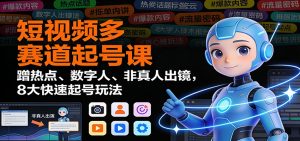 短视频多赛道起号课:蹭热点、数字人、非真人出镜,8大快速起号玩法-聊项目