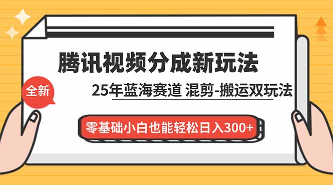 腾讯视频分成计划最新教程：25年蓝海赛道，混剪、搬运双玩法，零基础小白也能轻松日入300+-聊项目