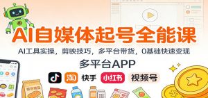 AI自媒体起号全能课：AI工具实操，剪映技巧，多平台带货，0基础快速变现-聊项目