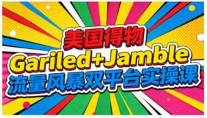 美国得物Gariled+Jamble流量风暴双平台实操课，两大美国热门平台全流程运营-聊项目