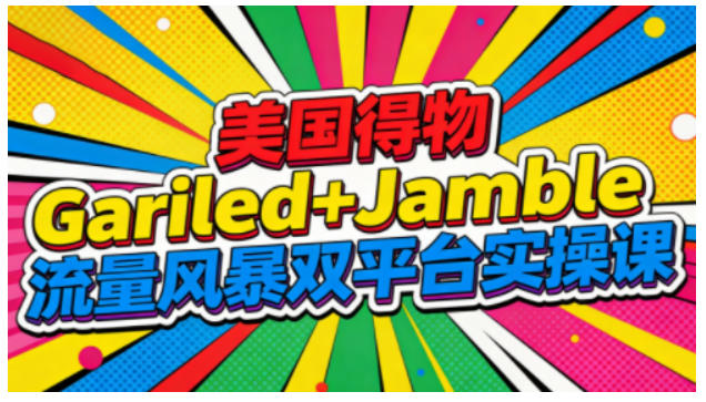 美国得物Gariled+Jamble流量风暴双平台实操课，两大美国热门平台全流程运营-聊项目