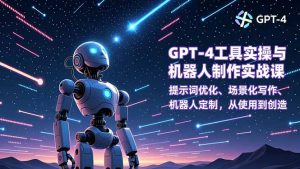GPT-4工具实操与机器人制作实战课：提示词优化、场景化写作、机器人定制，从使用到创造-聊项目