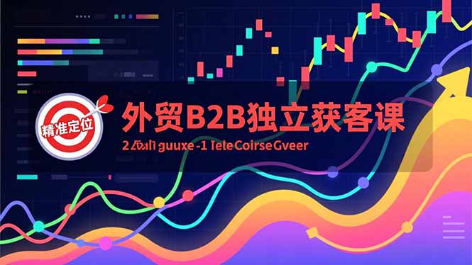 外贸B2B独立获客课，Facebook主页搭建、消息互动广告、精准定位，打造高询盘系统-聊项目
