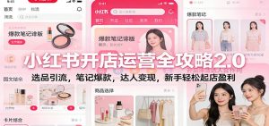 小红书开店运营全攻略2.0：选品引流，笔记爆款，达人变现，新手轻松起店盈利-聊项目