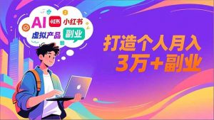 AI+小红书特训营，智能体搭建+虚拟产品原创+商业化变现，打造个人月入3万+副业-聊项目