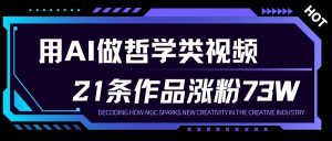 用AI做人生哲学短视频，23条作品涨粉73W，收益非常可观，月入1W+-聊项目