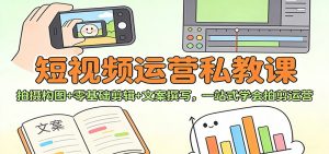 短视频运营私教课：拍摄构图+零基础剪辑 +文案撰写，一站式学会拍剪运营-聊项目