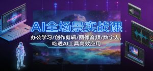 AI全场景实战课：办公学习/创作剪辑/图像音频/数字人，吃透AI工具高效应用-聊项目