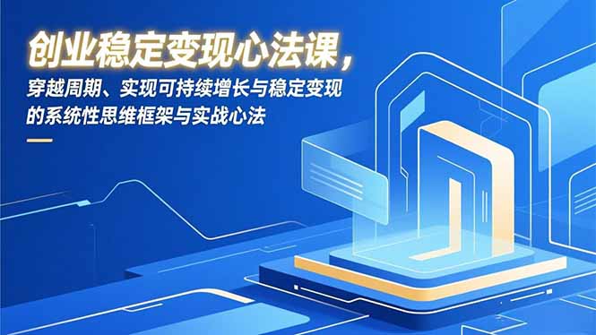创业稳定变现心法课，穿越周期、实现可持续增长与稳定变现的系统性思维框架与实战心法-聊项目