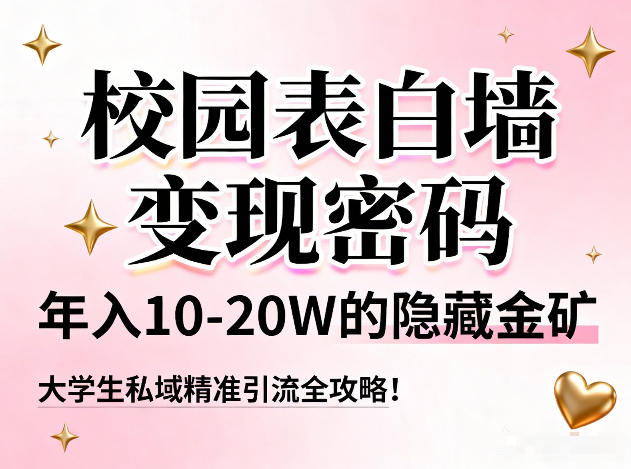校园表白墙变现密码，年入10-20W的隐藏金矿，大学生私域精准引流全攻略！-聊项目
