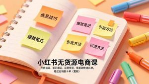 小红书无货源电商课，开店选品、笔记搬运、运营变现，零基础快速出单，稳定日销数十单(更新-聊项目