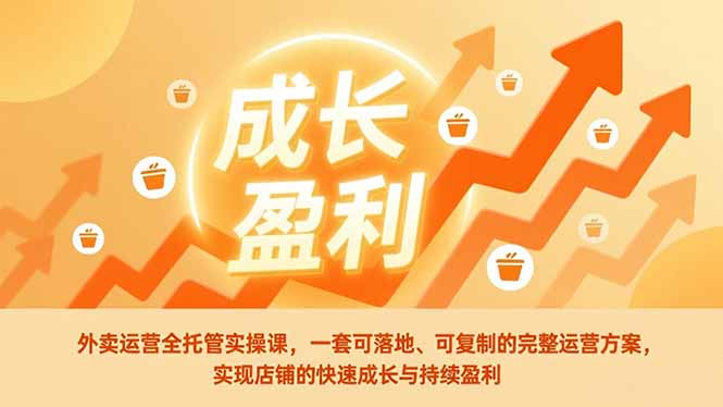 外卖运营全托管实操课，一套可落地、可复制的完整运营方案，实现店铺的快速成长与持续盈利-聊项目