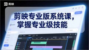 剪映专业版系统课，基础操作、高级技巧、电影调色、特效制作、AI应用/等等，掌握专业级技能-聊项目