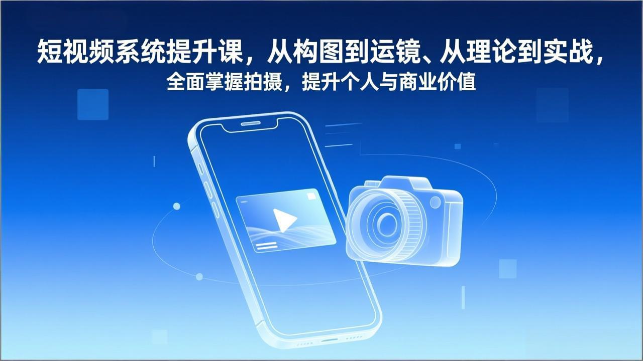 短视频系统提升课，从构图到运镜、从理论到实战，全面掌握拍摄，提升个人与商业价值-聊项目