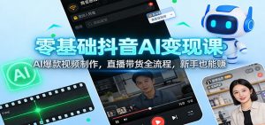 零基础抖音AI变现课:AI爆款视频制作,直播带货全流程,新手也能赚-聊项目