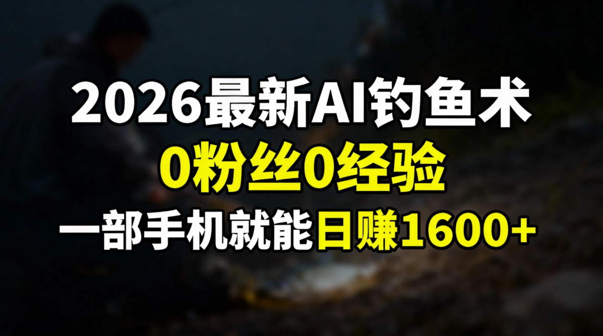 2026最新AI钓鱼术:0粉丝0经验，一部手机就能开启赚钱模式-聊项目