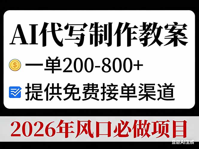 AI代写制作教案，一单200-800+，提供免费接单渠道，2026年风口必做项目-聊项目