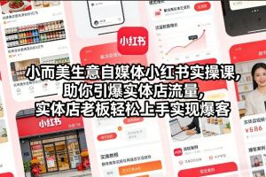 小而美生意自媒体小红书实操课，助你引爆实体店流量，实体店老板轻松上手实现爆客-聊项目