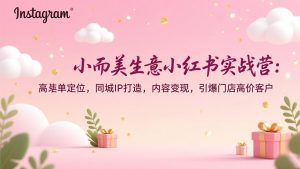 小而美生意小红书实战营：高客单定位，同城IP打造，内容变现，引爆门店高价客户-聊项目