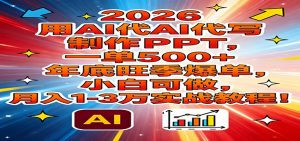 2026用AI代写制作PPT，一单500+，年底旺季爆单，小白可做，月入1-3万实战教程-聊项目