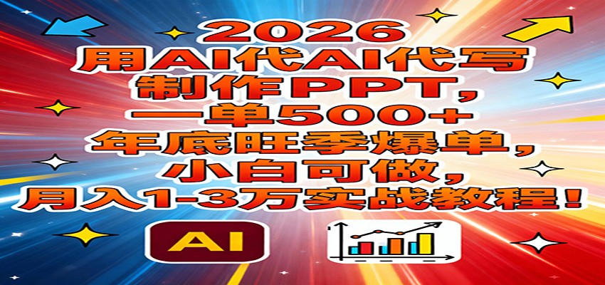 2026用AI代写制作PPT，一单500+，年底旺季爆单，小白可做，月入1-3万实战教程-聊项目