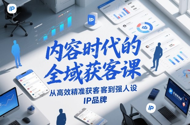 内容时代的全域获客课，从高效精准获客到强人设IP品牌-聊项目
