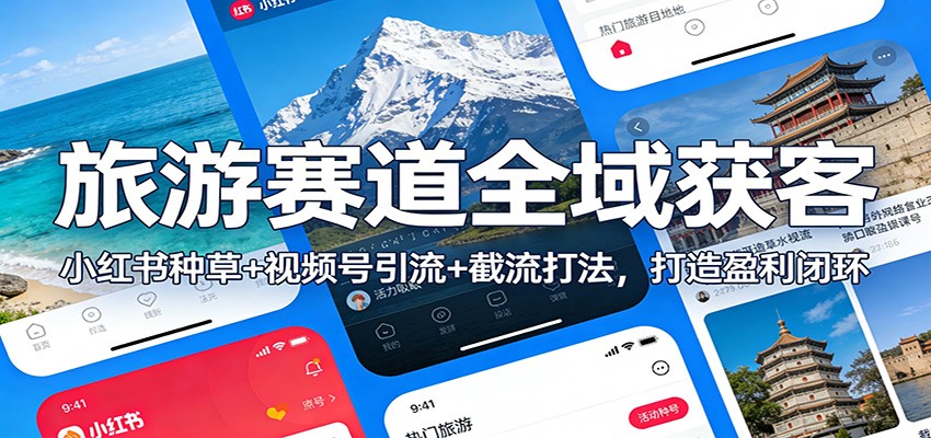 旅游赛道全域获客：小红书种草+视频号引流+截流打法，打造盈利闭环-聊项目
