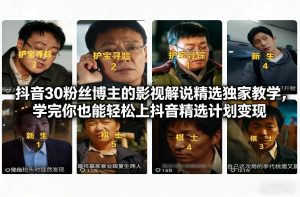 抖音30粉丝博主的影视解说精选独家教学，学完你也能轻松上抖音精选计划变现-聊项目