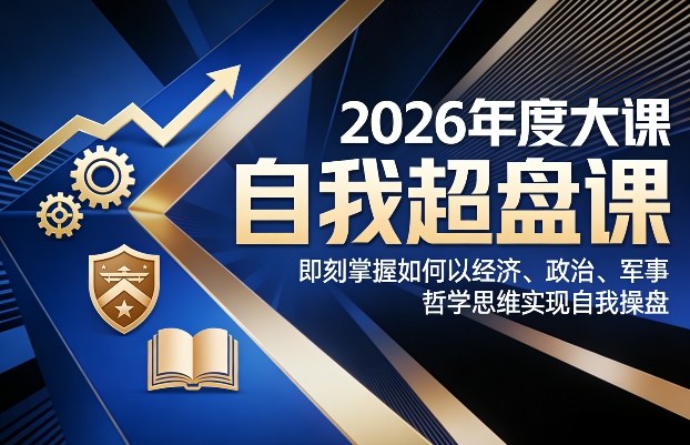 2026年度大课《自我超盘课》，即刻掌握如何以经济、政治、军事、哲学思维实现自我操盘-聊项目
