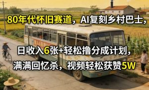 80年代怀旧赛道，AI复刻乡村巴士，日收入6张+轻松撸分成计划，满满回忆杀，视频轻松获赞5W-聊项目