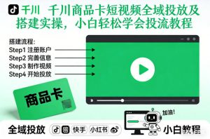 千川商品卡短视频全域投放及搭建实操，小白轻松学会投流教程(更新26年2月)-聊项目