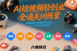 AI短视频轻创业全通关训练营，掌握爆款AI短视频内容创作，从入门新手到平稳变现的六维跃迁-聊项目