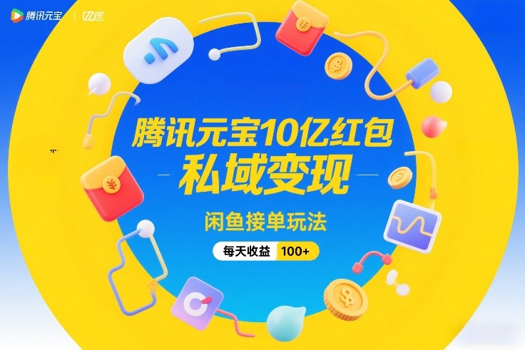 腾讯元宝10亿红包，私域变现，闲鱼接单玩法，每天收益100+-聊项目