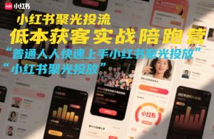 小红书聚光投流低成本获客实战陪跑营，普通人快速上手小红书聚光投放-聊项目