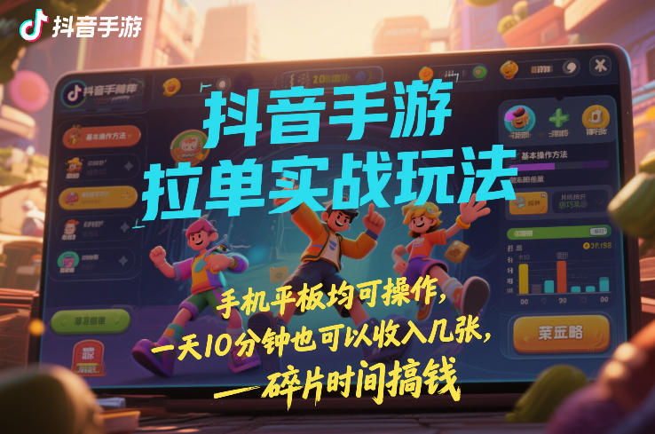 抖音手游拉单实战玩法，手机平板均可操作，一天10分钟也可以收入几张，碎片时间搞钱【揭秘】-聊项目