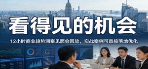 2026看得见的机会，12小时商业趋势洞察见面会回放，实战案例可直接落地优化-聊项目