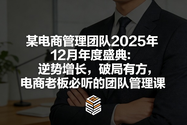 某电商管理团队2025年12月年度盛典：逆势增长，破局有方，电商老板必听的团队管理课-聊项目