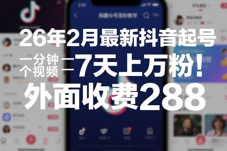 26年2月最新抖音起号涨粉教学，一分钟一个视频，7天上万粉，外面收费288-聊项目