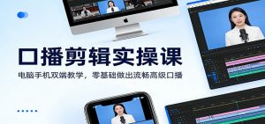 口播剪辑实操课:电脑手机双端教学,零基础做出流畅高级口播-聊项目